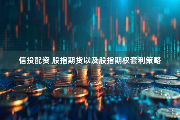 信投配资 股指期货以及股指期权套利策略