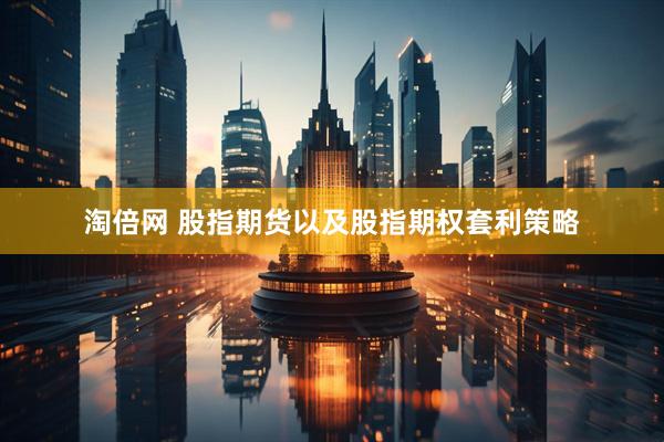 淘倍网 股指期货以及股指期权套利策略