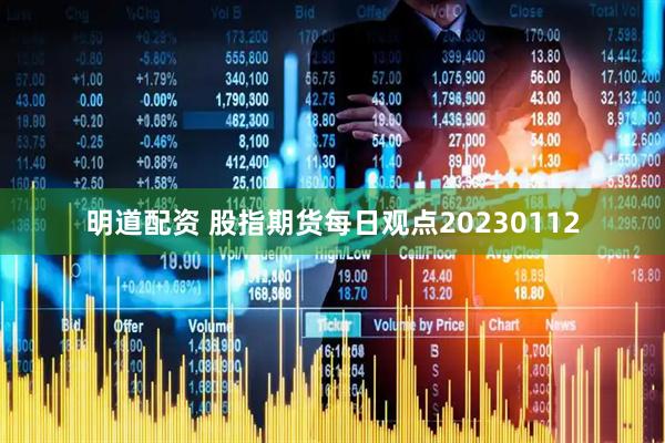 明道配资 股指期货每日观点20230112