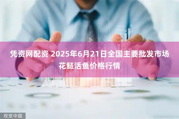 凭资网配资 2025年6月21日全国主要批发市场花鲢活鱼价格行情