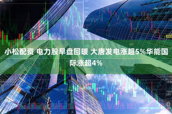 小松配资 电力股早盘回暖 大唐发电涨超5%华能国际涨超4%