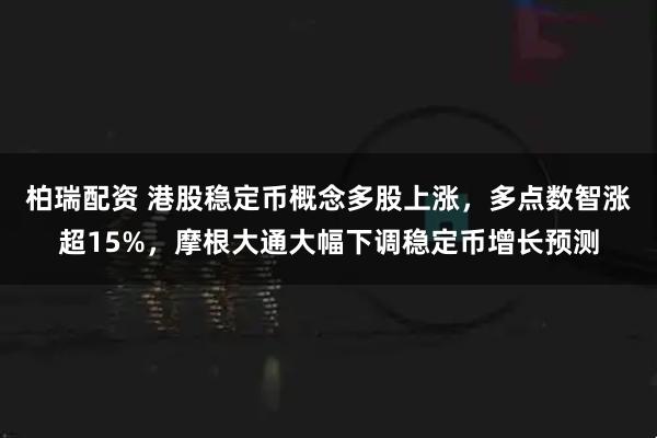 柏瑞配资 港股稳定币概念多股上涨，多点数智涨超15%，摩根大通大幅下调稳定币增长预测