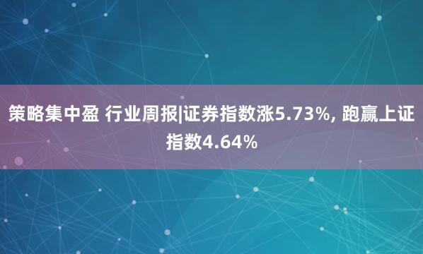 策略集中盈 行业周报|证券指数涨5.73%, 跑赢上证指数4.64%