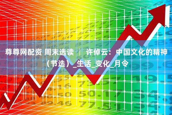 尊尊网配资 周末选读 │ 许倬云：中国文化的精神（节选）_生活_变化_月令